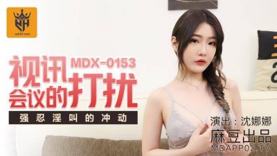 國産麻豆AV MDX0153 視訊會議的打擾 沈娜娜