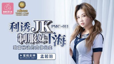國産AV 蜜桃影像傳媒 PMC011 利誘JK制服妹下海 孟若羽