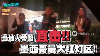 國産麻豆AV 麻豆達人秀 當地人帶路直擊 墨西哥最大紅燈區