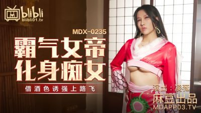 麻豆传媒映画・MDX-0235-01・凌薇・霸气女帝化身痴女・借酒色诱强上路飞