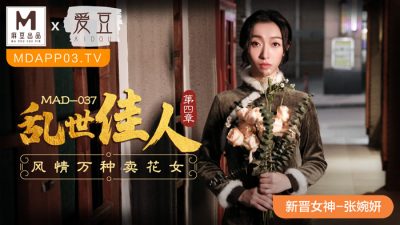 麻豆传媒映画・MAD-037・张婉妍・乱世佳人第四章・风情万种卖花女