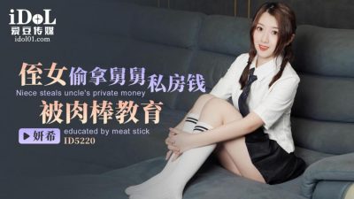 爱豆传媒・ID5220・妍希・侄女偷拿舅舅私房钱被肉棒教育