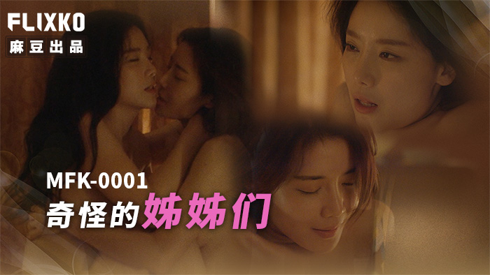 麻豆传媒映画xFLICKO・MFK-0001・奇怪的姐姐们