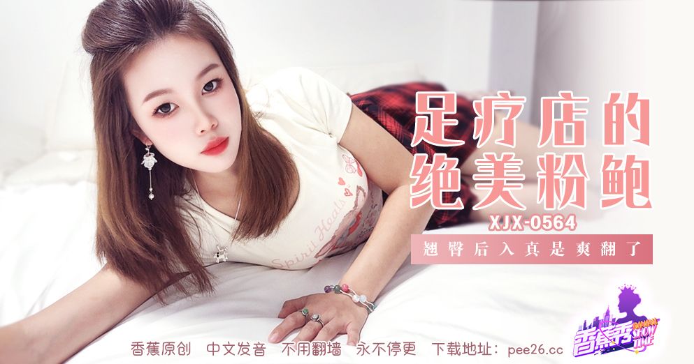 香蕉视频・XJX564・足疗店的绝美粉鲍