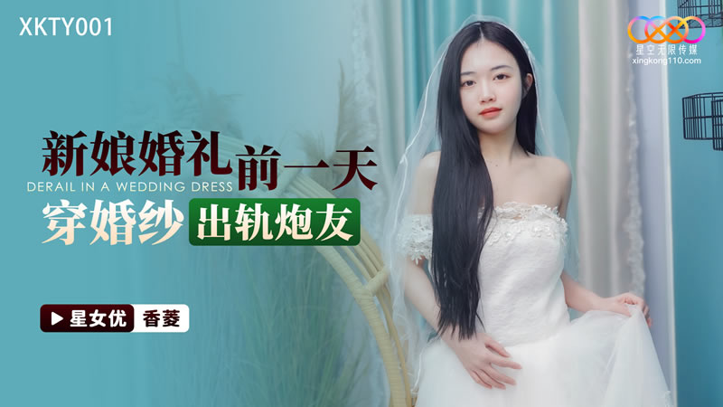 星空无限传媒・XKTY001・香菱・新娘婚礼前一天穿婚纱出轨炮友