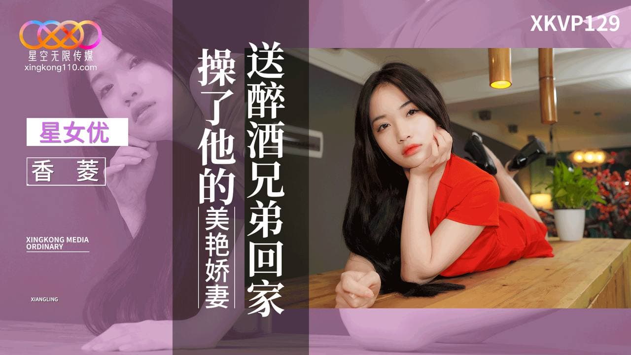 星空无限传媒・XKVP129・送醉酒兄弟回家操了他的美艳娇妻・香菱