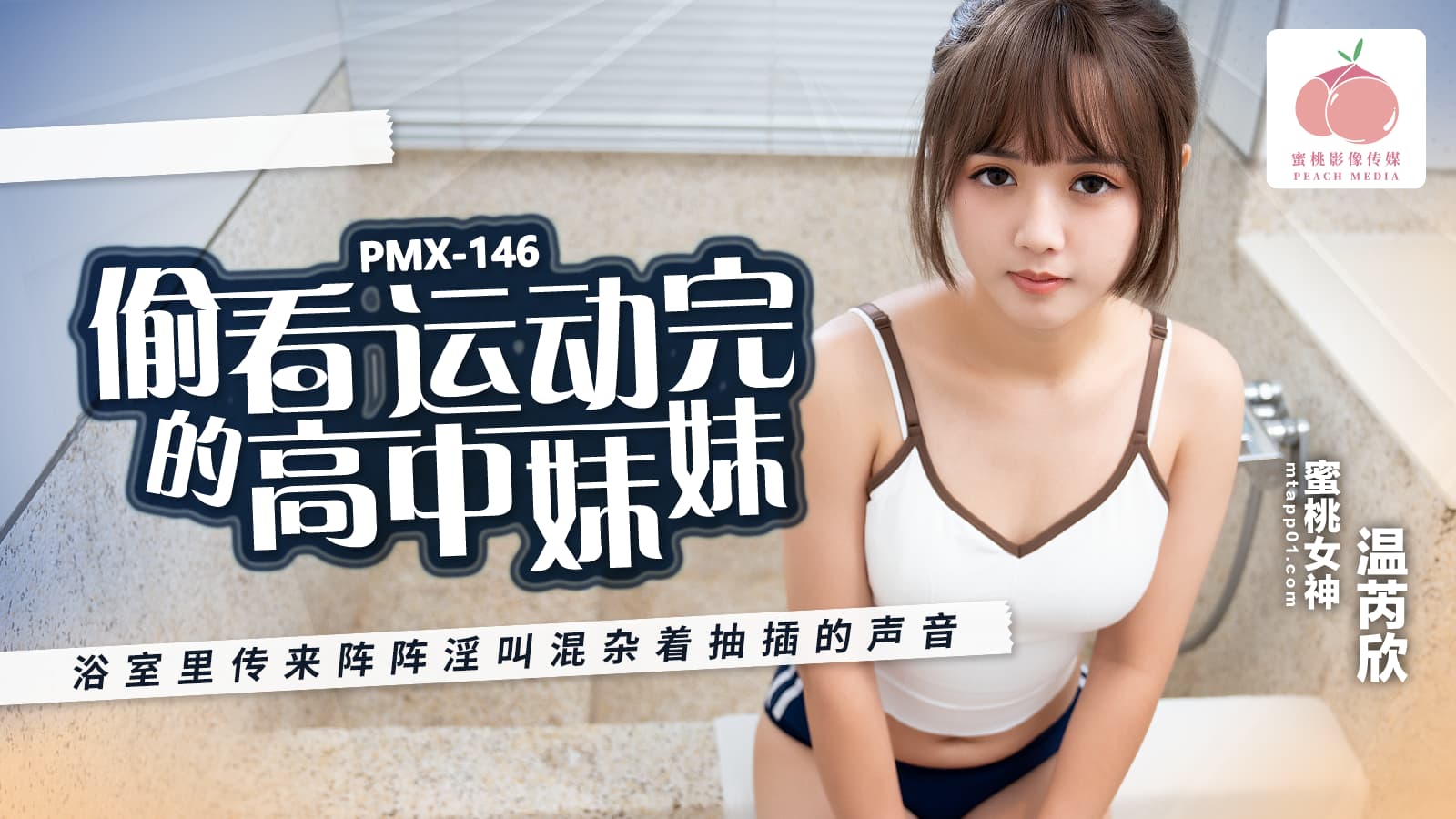 蜜桃影像传媒・PMX-146・偷看运动完的高中妹妹・浴室传来阵阵淫叫混杂着抽插的声音・温芮欣