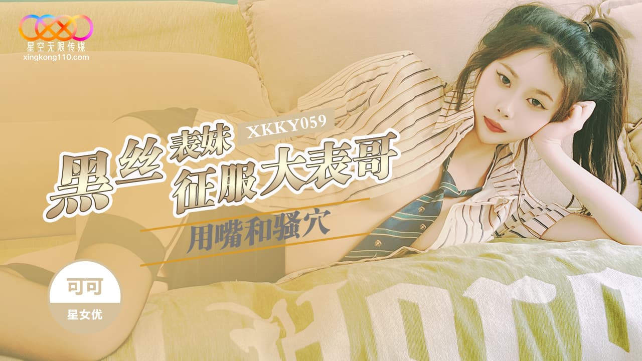 星空无限传媒・XKKY059・黑丝表妹用嘴和骚穴征服大表哥・可可