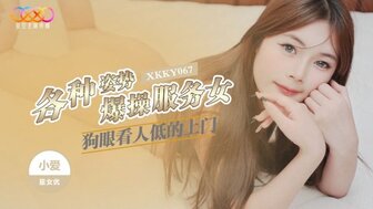 星空无限传媒・XKKY067・各种姿势爆操狗眼看人低的上门服务女・小野