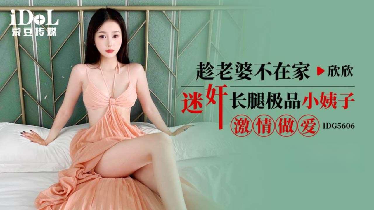 爱豆传媒・IDG5606・趁老婆不在家迷奸长腿极品小姨子・欣欣