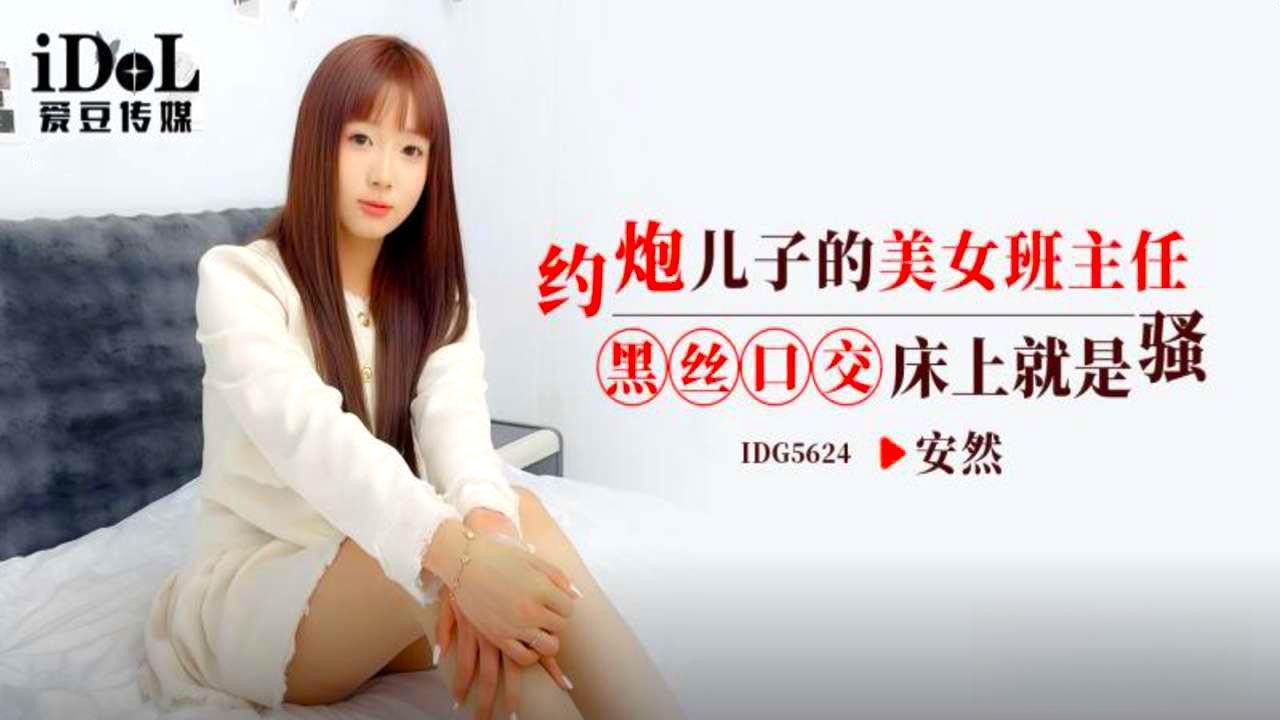 爱豆传媒・IDG5624・约炮儿子的美女班主任・安然