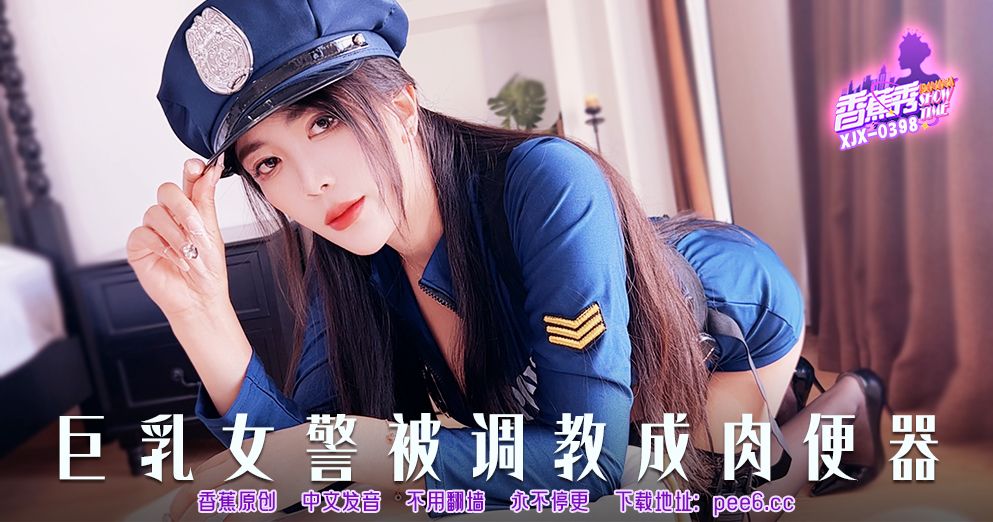 香蕉视频・XJX398・巨乳女警被调教成肉便器