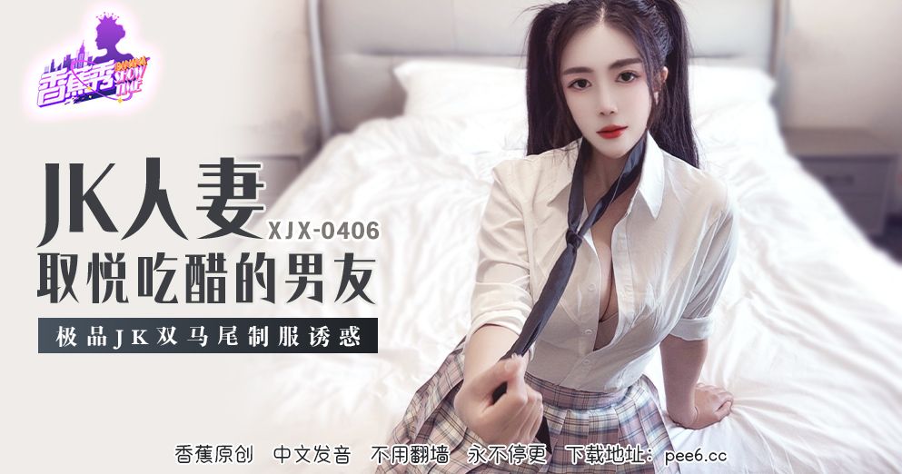 香蕉视频・XJX406・极品JK双马尾制服诱惑