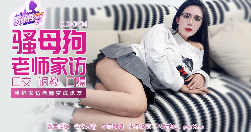香蕉视频・XJX504・我把家访女老师变成炮友 香蕉视频・XJX504・我把家访女老师变成炮友