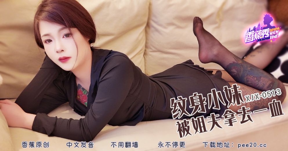 香蕉视频・XJX513・纹身小妹被姐夫拿去一血
