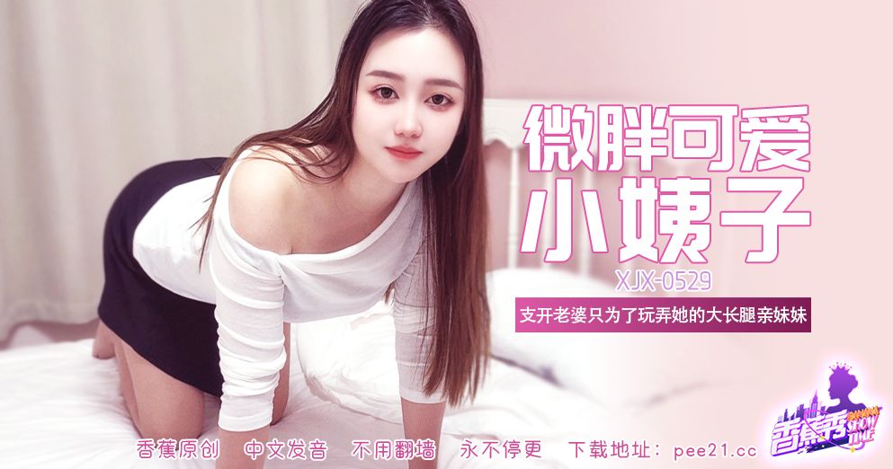 香蕉视频・XJX529・微胖可爱大长腿小姨子